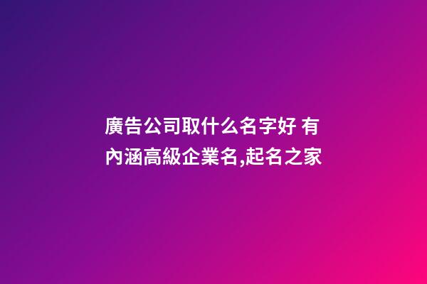 廣告公司取什么名字好 有內涵高級企業名,起名之家